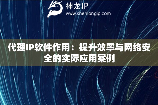 代理IP软件作用：提升效率与网络安全的实际应用案例