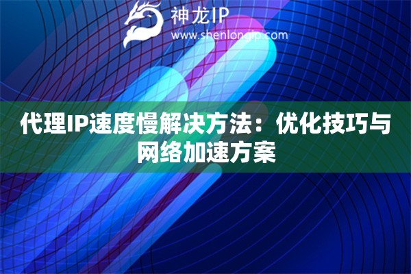 代理IP速度慢解决方法：优化技巧与网络加速方案