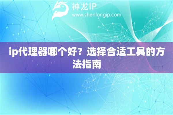 ip代理器哪个好？选择合适工具的方法指南