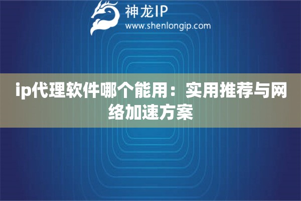 ip代理软件哪个能用：实用推荐与网络加速方案