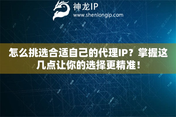 怎么挑选合适自己的代理IP？掌握这几点让你的选择更精准！