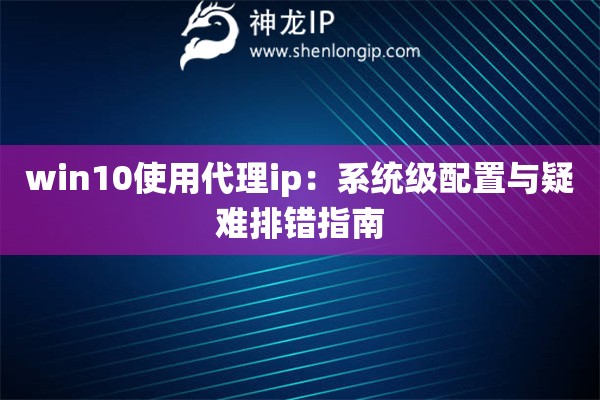 win10使用代理ip：系统级配置与疑难排错指南