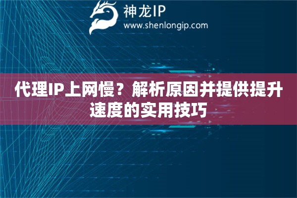 代理IP上网慢？解析原因并提供提升速度的实用技巧