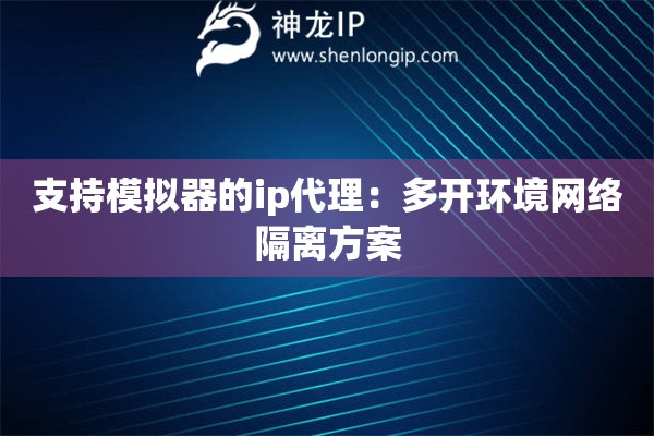 支持模拟器的ip代理：多开环境网络隔离方案