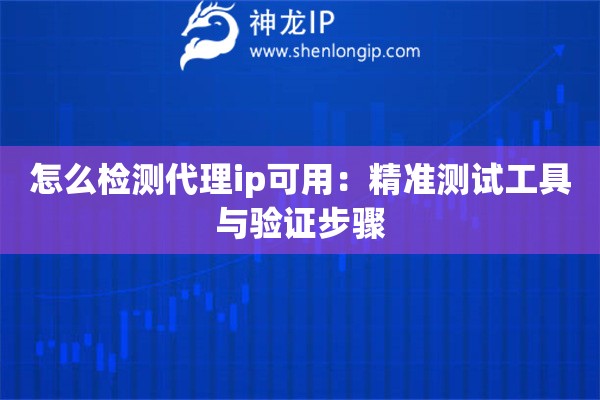 怎么检测代理ip可用：精准测试工具与验证步骤