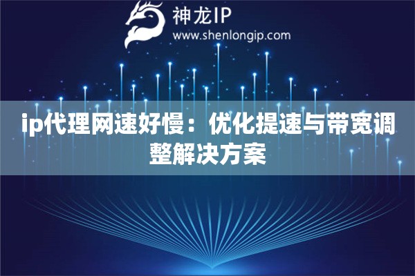 ip代理网速好慢：优化提速与带宽调整解决方案