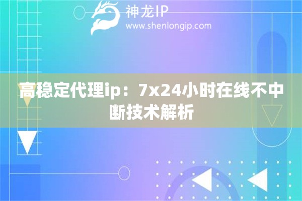高稳定代理ip：7x24小时在线不中断技术解析