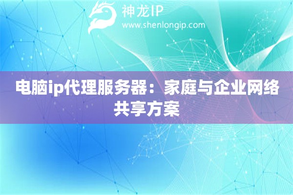 电脑ip代理服务器：家庭与企业网络共享方案