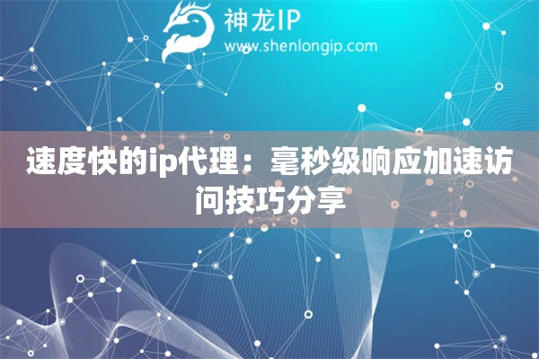 速度快的ip代理：毫秒级响应加速访问技巧分享