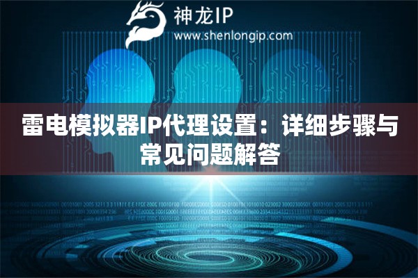 雷电模拟器IP代理设置：详细步骤与常见问题解答