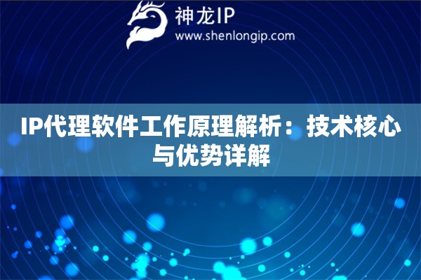 IP代理软件工作原理解析：技术核心与优势详解