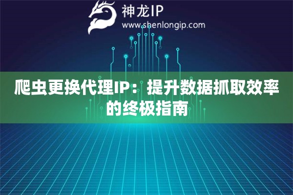 爬虫更换代理IP：提升数据抓取效率的终极指南