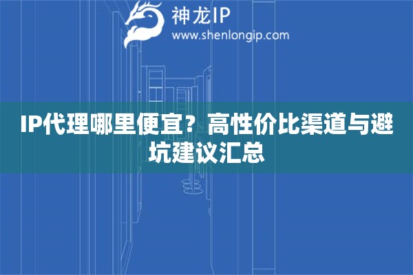 IP代理哪里便宜？高性价比渠道与避坑建议汇总