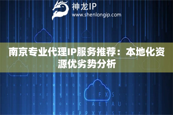 南京专业代理IP服务推荐：本地化资源优劣势分析