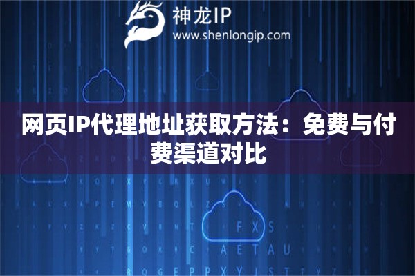 网页IP代理地址获取方法：免费与付费渠道对比