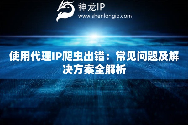 使用代理IP爬虫出错：常见问题及解决方案全解析