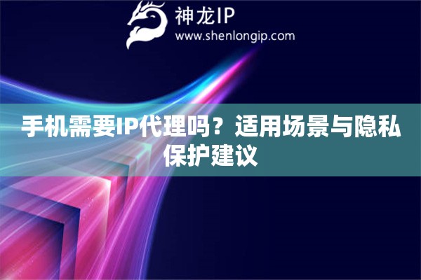 手机需要IP代理吗？适用场景与隐私保护建议