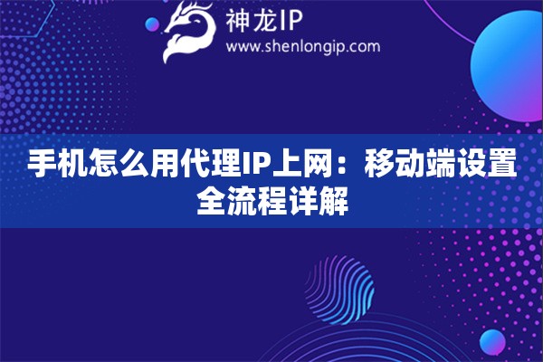 手机怎么用代理IP上网：移动端设置全流程详解