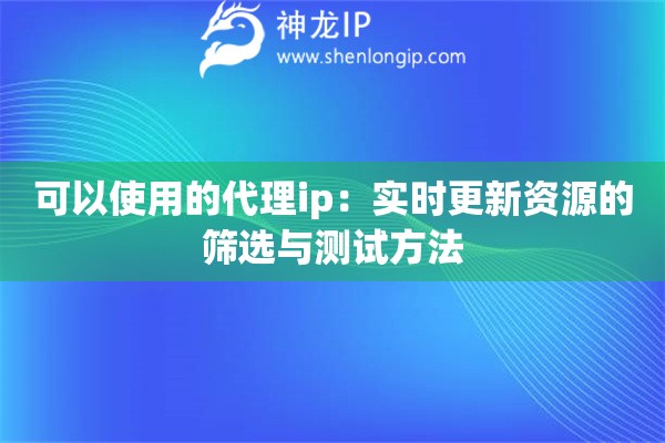 可以使用的代理ip：实时更新资源的筛选与测试方法