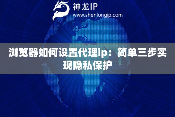 浏览器如何设置代理ip：简单三步实现隐私保护