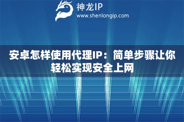 安卓怎样使用代理IP：简单步骤让你轻松实现安全上网