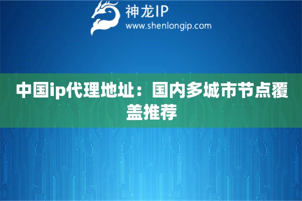 中国ip代理地址：国内多城市节点覆盖推荐
