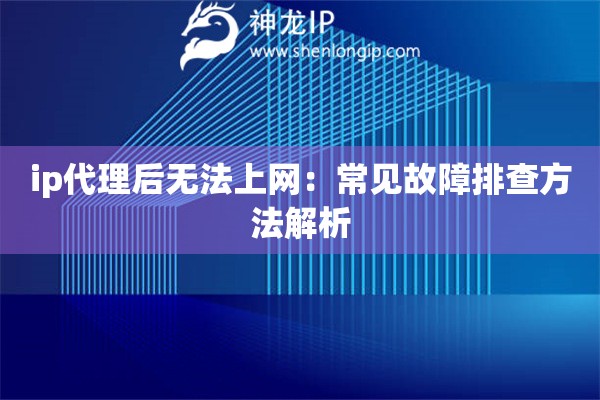 ip代理后无法上网：常见故障排查方法解析