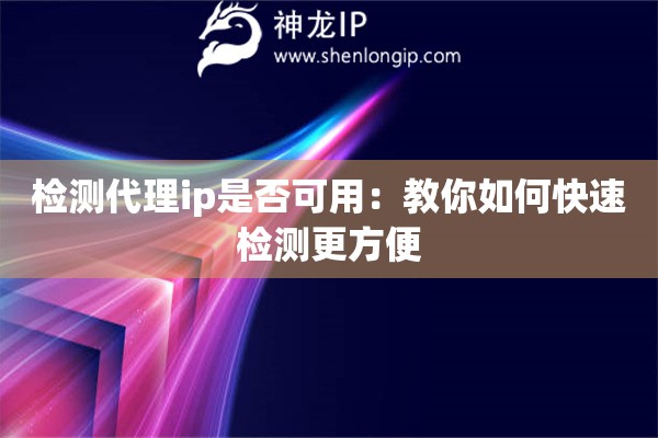 检测代理ip是否可用：教你如何快速检测更方便
