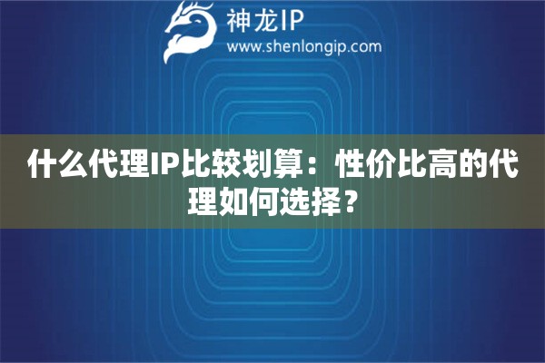 什么代理IP比较划算：性价比高的代理如何选择？