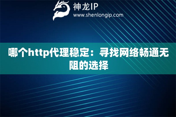 哪个http代理稳定：寻找网络畅通无阻的选择
