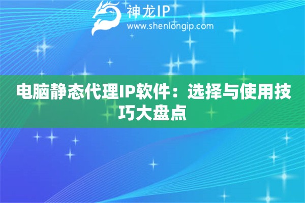 电脑静态代理IP软件：选择与使用技巧大盘点