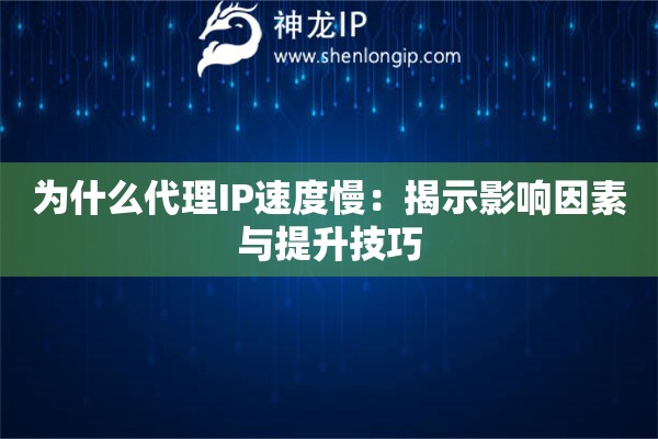 为什么代理IP速度慢：揭示影响因素与提升技巧
