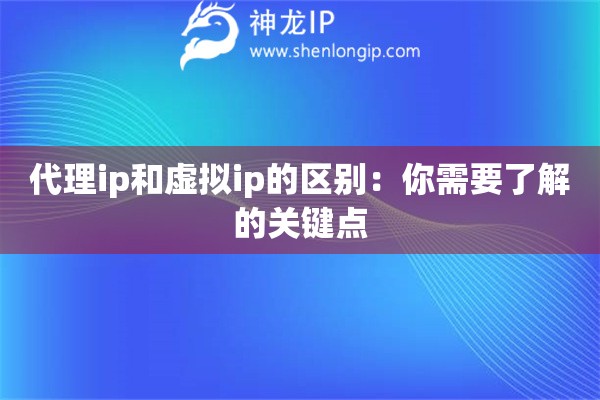 代理ip和虚拟ip的区别：你需要了解的关键点