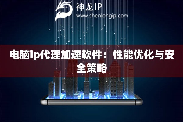 电脑ip代理加速软件：性能优化与安全策略