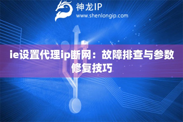 ie设置代理ip断网：故障排查与参数修复技巧