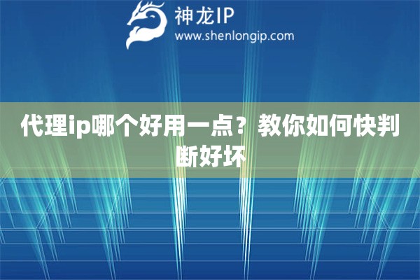 代理ip哪个好用一点？教你如何快判断好坏