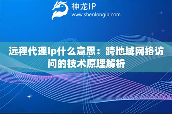 远程代理ip什么意思：跨地域网络访问的技术原理解析