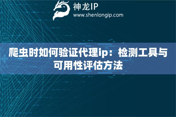 爬虫时如何验证代理ip：检测工具与可用性评估方法