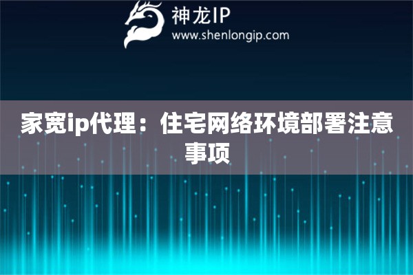 家宽ip代理：住宅网络环境部署注意事项