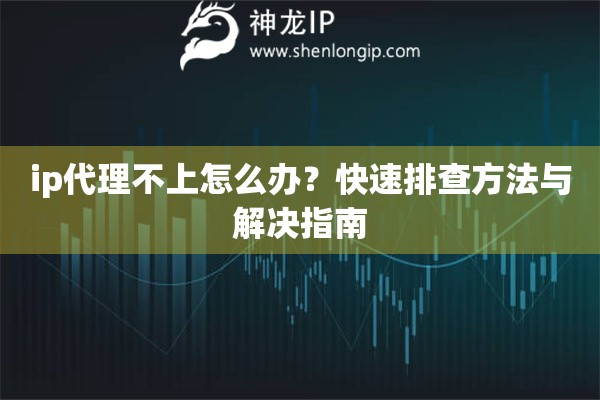 ip代理不上怎么办？快速排查方法与解决指南
