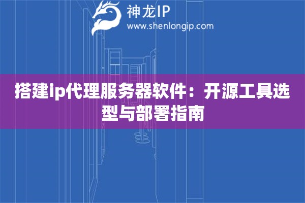搭建ip代理服务器软件：开源工具选型与部署指南