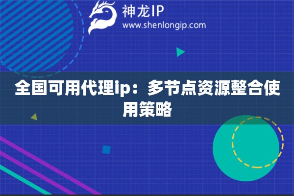 全国可用代理ip：多节点资源整合使用策略