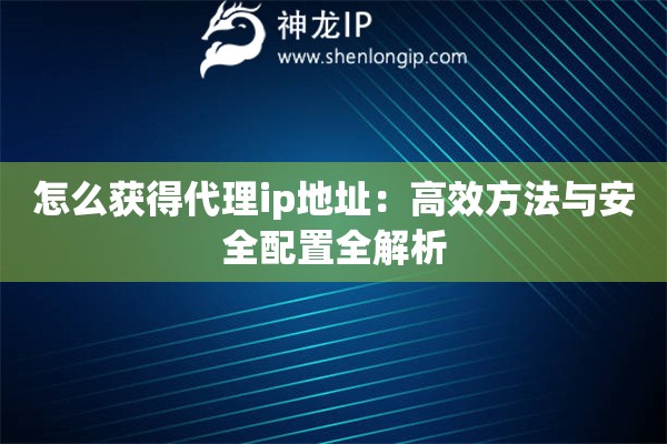 怎么获得代理ip地址：高效方法与安全配置全解析