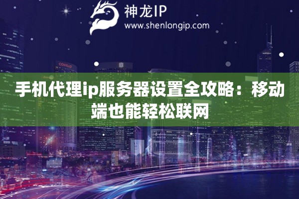 手机代理ip服务器设置全攻略：移动端也能轻松联网