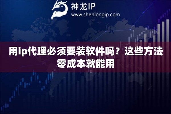 用ip代理必须要装软件吗？这些方法零成本就能用