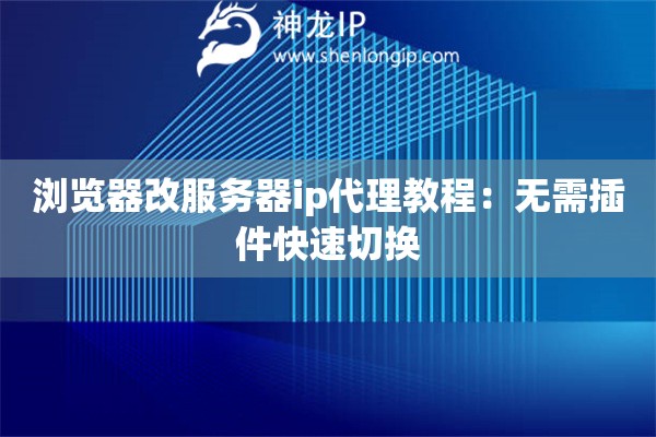 浏览器改服务器ip代理教程：无需插件快速切换