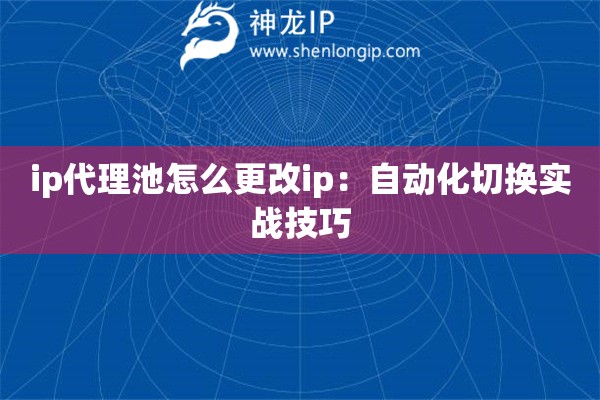 ip代理池怎么更改ip：自动化切换实战技巧