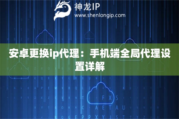 安卓更换ip代理：手机端全局代理设置详解