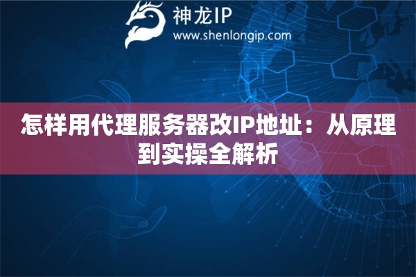 怎样用代理服务器改IP地址：从原理到实操全解析