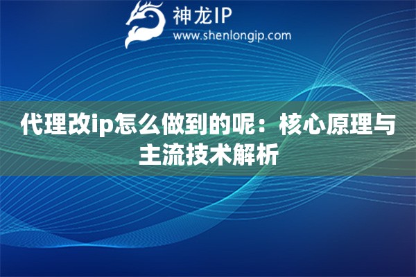 代理改ip怎么做到的呢：核心原理与主流技术解析
